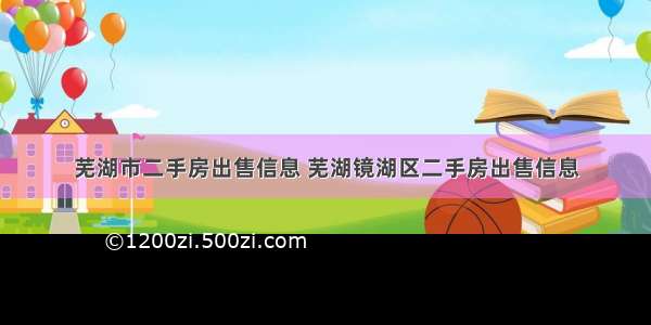 芜湖市二手房出售信息 芜湖镜湖区二手房出售信息