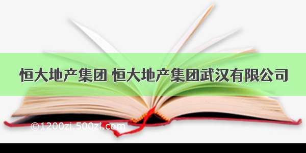 恒大地产集团 恒大地产集团武汉有限公司