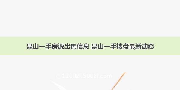 昆山一手房源出售信息 昆山一手楼盘最新动态