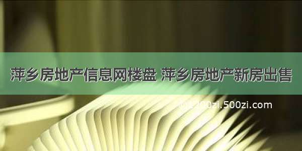 萍乡房地产信息网楼盘 萍乡房地产新房出售