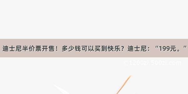 迪士尼半价票开售！多少钱可以买到快乐？迪士尼：“199元。”