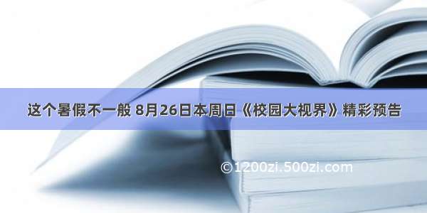 这个暑假不一般 8月26日本周日《校园大视界》精彩预告