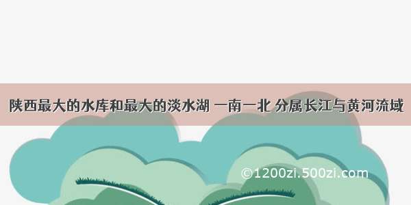 陕西最大的水库和最大的淡水湖 一南一北 分属长江与黄河流域