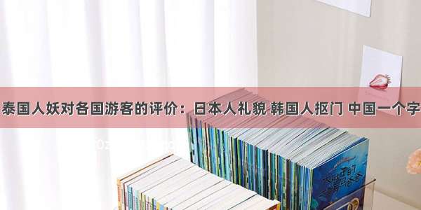 泰国人妖对各国游客的评价：日本人礼貌 韩国人抠门 中国一个字