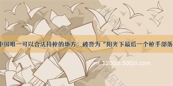 中国唯一可以合法持枪的地方：被誉为“阳光下最后一个枪手部落”