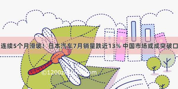 连续5个月滑坡！日本汽车7月销量跌近13% 中国市场或成突破口