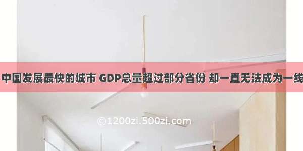 中国发展最快的城市 GDP总量超过部分省份 却一直无法成为一线