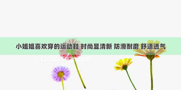 小姐姐喜欢穿的运动鞋 时尚显清新 防滑耐磨 舒适透气