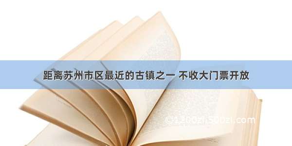 距离苏州市区最近的古镇之一 不收大门票开放