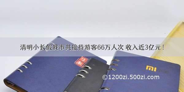 清明小长假我市共接待游客66万人次 收入近3亿元！