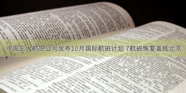 中国三大航空公司发布10月国际航班计划 7航班恢复直抵北京