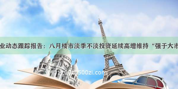 地产行业动态跟踪报告：八月楼市淡季不淡投资延续高增维持“强于大市”评级