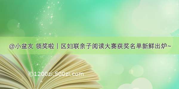 @小盆友 领奖啦丨区妇联亲子阅读大赛获奖名单新鲜出炉~