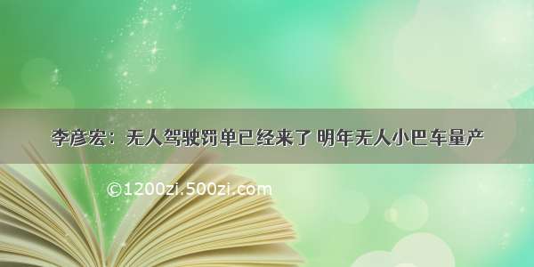 李彦宏：无人驾驶罚单已经来了 明年无人小巴车量产