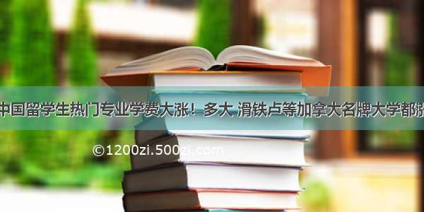 中国留学生热门专业学费大涨！多大 滑铁卢等加拿大名牌大学都涨