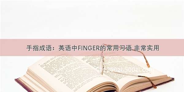 手指成语：英语中FINGER的常用习语 非常实用
