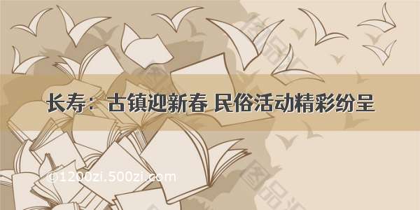 长寿：古镇迎新春 民俗活动精彩纷呈