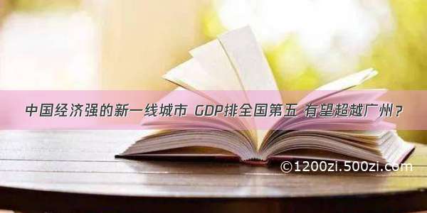 中国经济强的新一线城市 GDP排全国第五 有望超越广州？