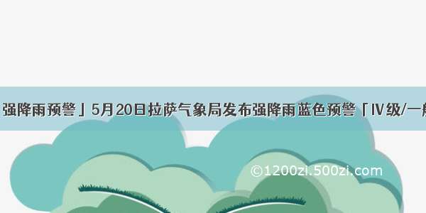 「强降雨预警」5月20日拉萨气象局发布强降雨蓝色预警「Ⅳ级/一般」