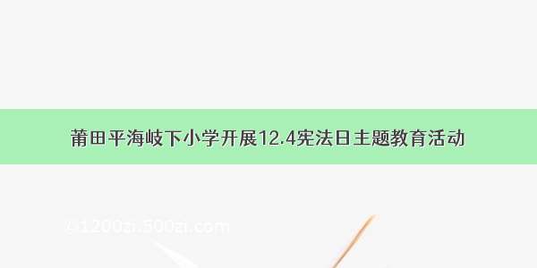 莆田平海岐下小学开展12.4宪法日主题教育活动