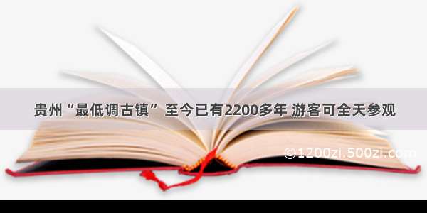 贵州“最低调古镇” 至今已有2200多年 游客可全天参观