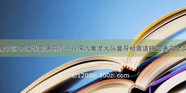 延安交警支队李保华副调研员一行深入黄龙大队督导检查道路交通安全攻坚工作