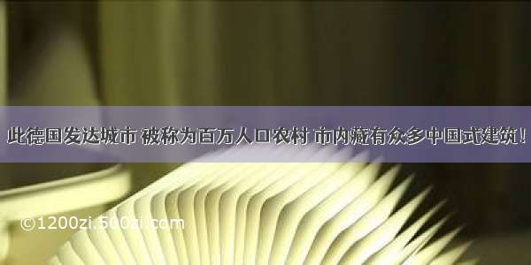 此德国发达城市 被称为百万人口农村 市内藏有众多中国式建筑！