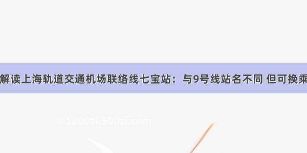 解读上海轨道交通机场联络线七宝站：与9号线站名不同 但可换乘