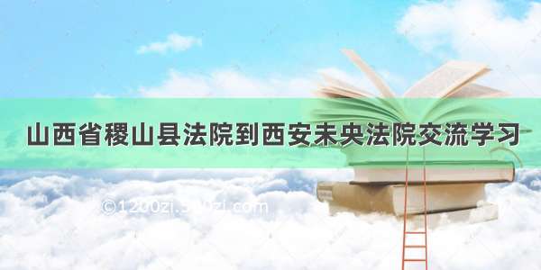 山西省稷山县法院到西安未央法院交流学习