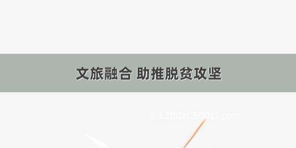 文旅融合 助推脱贫攻坚