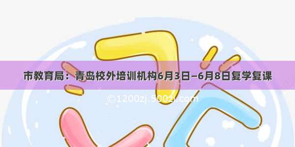 市教育局：青岛校外培训机构6月3日—6月8日复学复课