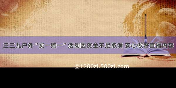 三三九户外“买一赠一”活动因资金不足取消 安心做好直播内容