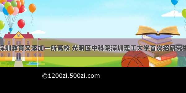 深圳教育又添加一所高校 光明区中科院深圳理工大学首次招研究生