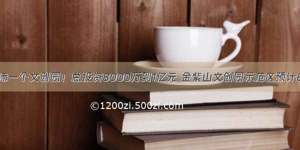 重庆又添一个文创园！总投资8000万到1亿元 金紫山文创园示范区预计6月开放