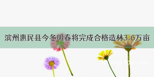 滨州惠民县今冬明春将完成合格造林3.6万亩