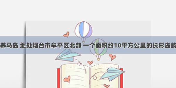 养马岛 地处烟台市牟平区北部 一个面积约10平方公里的长形岛屿