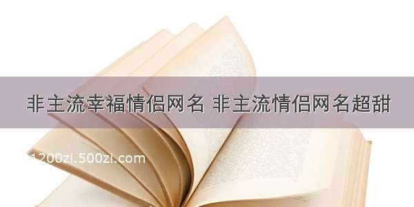 非主流幸福情侣网名 非主流情侣网名超甜