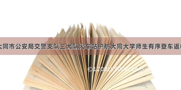 大同市公安局交警支队三大队火车站护航大同大学师生有序登车返校