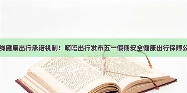 上线健康出行承诺机制！嘀嗒出行发布五一假期安全健康出行保障公告