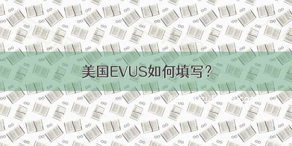 美国EVUS如何填写？