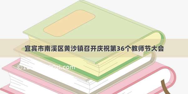 宜宾市南溪区黄沙镇召开庆祝第36个教师节大会