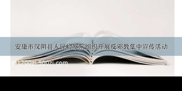 安康市汉阴县人民检察院组织开展反邪教集中宣传活动