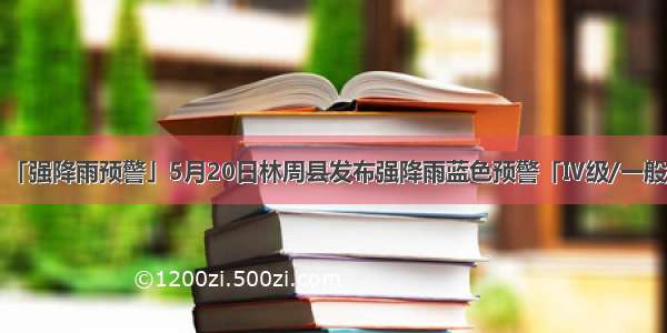 「强降雨预警」5月20日林周县发布强降雨蓝色预警「Ⅳ级/一般」