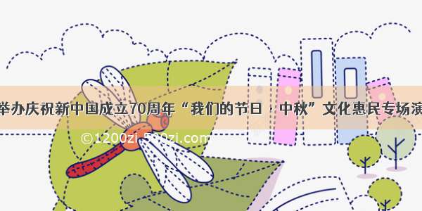 汉寿县举办庆祝新中国成立70周年“我们的节日·中秋”文化惠民专场演出活动