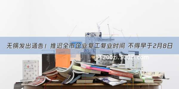 无锡发出通告！推迟全市企业复工复业时间 不得早于2月8日