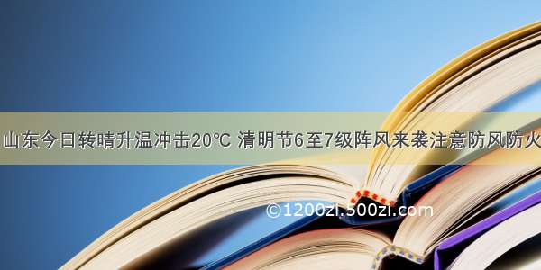 山东今日转晴升温冲击20℃ 清明节6至7级阵风来袭注意防风防火