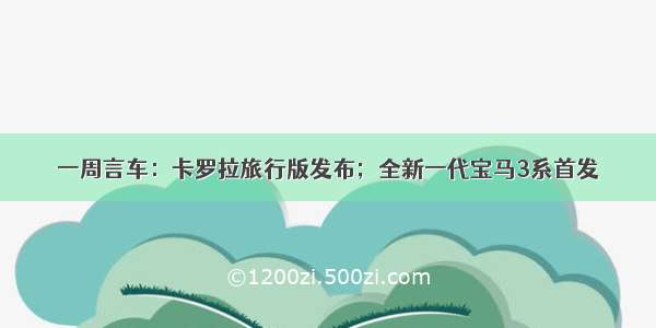 一周言车：卡罗拉旅行版发布；全新一代宝马3系首发