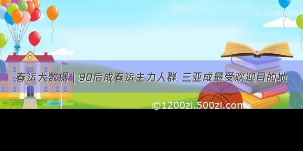 春运大数据｜90后成春运主力人群 三亚成最受欢迎目的地