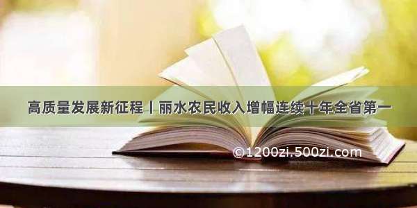 高质量发展新征程丨丽水农民收入增幅连续十年全省第一