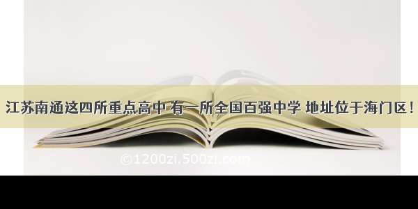 江苏南通这四所重点高中 有一所全国百强中学 地址位于海门区！